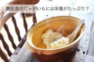 離乳食初期にじゃがいもは？ いつから大丈夫？栄養はあるの？