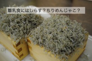 離乳食のしらすの使い方。しらす干し、ちりめんじゃこ、どれを選べばいい？