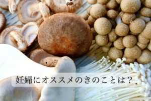 きのこの種類で栄養はこんなに違う。 妊婦さんにおすすめのきのこは？