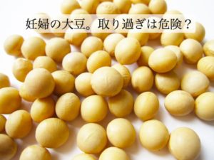 妊婦の大豆イソフラボン。効能は？ 大豆は取り過ぎると危険？