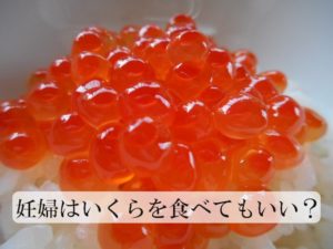 妊婦はかずのこ、いくら、たらこなどの魚卵を食べても大丈夫？