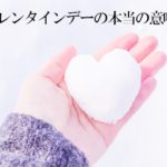 バレンタインデーの本当の意味。日本に入ってきた由来？海外ではお祝いする？