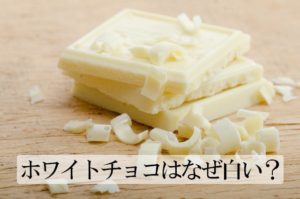 ホワイトチョコにカカオは入っている？なぜ白い？チョコレートの仲間なの？