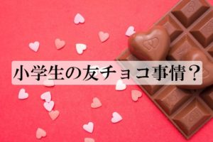 小学生の友チョコ事情。迷惑、面倒くさいなど、トラブルも？メリットはないの？