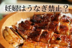 妊婦はうなぎ禁止？肝もだめ？妊娠初期に食べてしまったけど大丈夫？