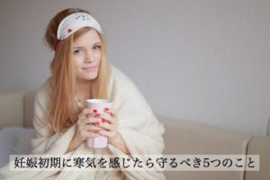 妊娠初期に寒気を感じたら守るべき5つのこと。大切な赤ちゃんを守るために。
