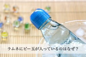 ラムネにビー玉が入っているのはなぜ？ビー玉が邪魔で飲みにくいです。