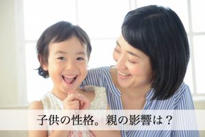 子供の性格は親の影響をどれぐらい受ける？特に母親との関係が重要！