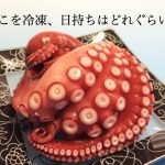 たこを冷凍、日持ちはどれぐらい？美味しく解凍する方法も調査！