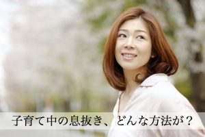 子育て中の息抜きはとっても大事！公共託児サービスなど９つの方法とは？