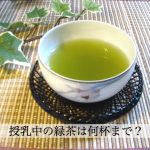 授乳中に緑茶は何杯まで飲んでいい？ペットボトルの緑茶も大丈夫？