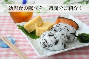 幼児食の献立を一週間分ご紹介！現役子育てママのおすすめレシピ大公開