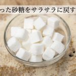 砂糖がガチガチに固まる。サラサラに戻す４つの方法。防止する方法も。